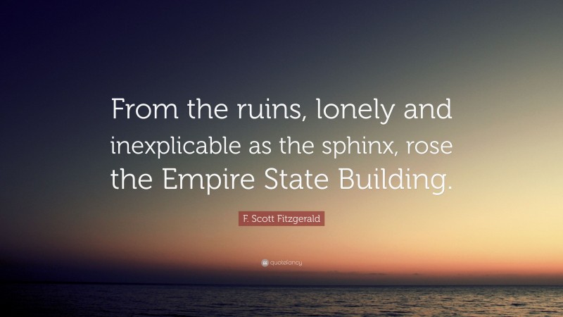 F. Scott Fitzgerald Quote: “From the ruins, lonely and inexplicable as the sphinx, rose the Empire State Building.”