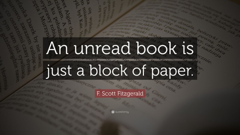 F. Scott Fitzgerald Quote: “An unread book is just a block of paper.”