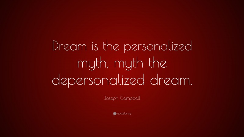 Joseph Campbell Quote: “Dream is the personalized myth, myth the depersonalized dream.”