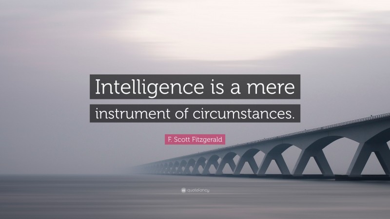F. Scott Fitzgerald Quote: “Intelligence is a mere instrument of circumstances.”