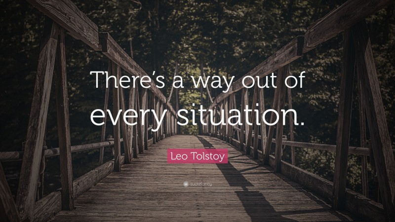Leo Tolstoy Quote: “There’s a way out of every situation.”