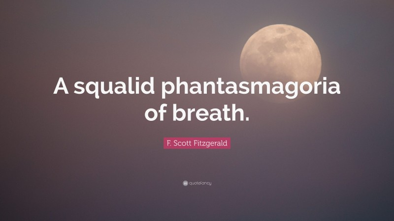 F. Scott Fitzgerald Quote: “A squalid phantasmagoria of breath.”