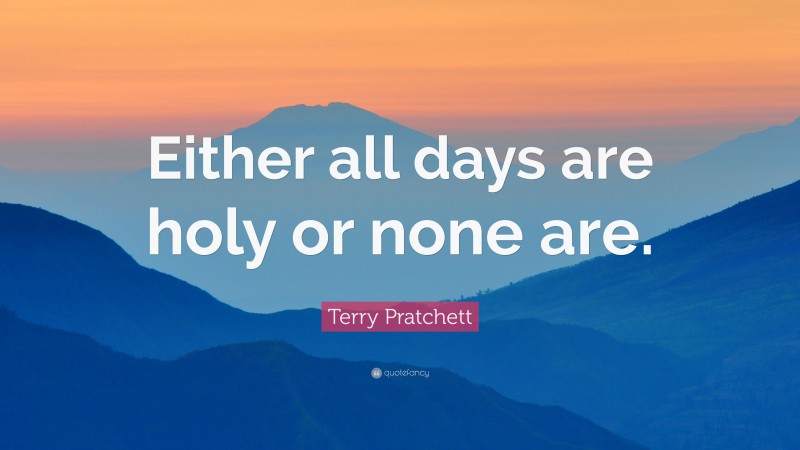 Terry Pratchett Quote: “Either all days are holy or none are.”