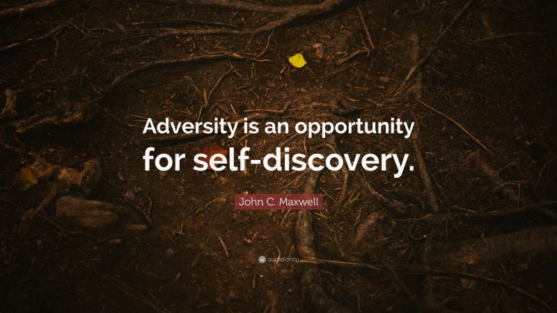 John C. Maxwell Quote: “Adversity is an opportunity for self-discovery.”