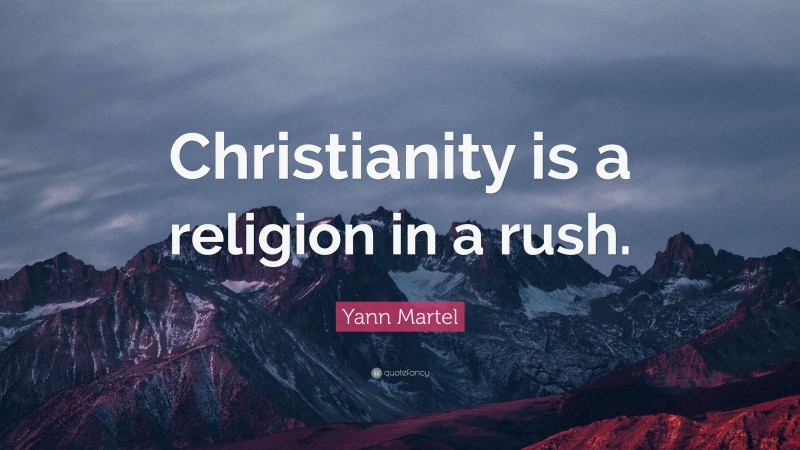 Yann Martel Quote: “Christianity is a religion in a rush.”