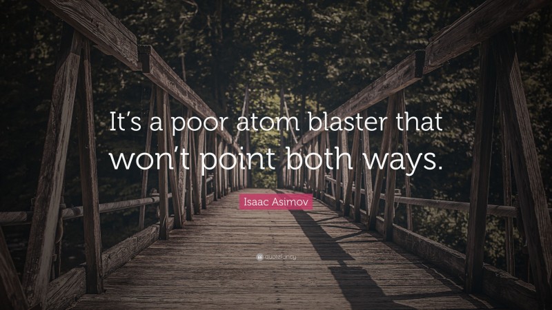 Isaac Asimov Quote: “It’s a poor atom blaster that won’t point both ways.”