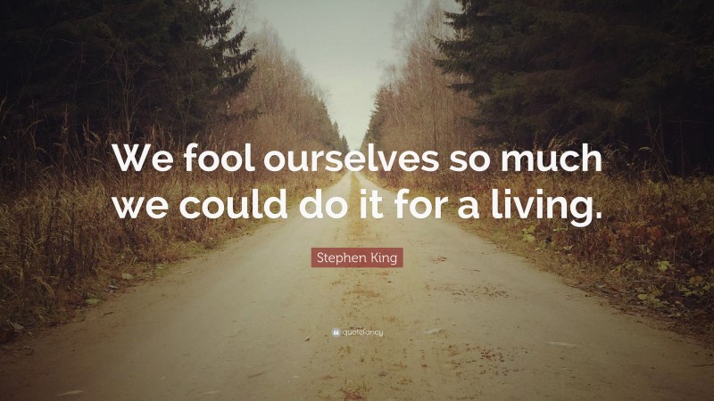 Stephen King Quote: “We fool ourselves so much we could do it for a living.”