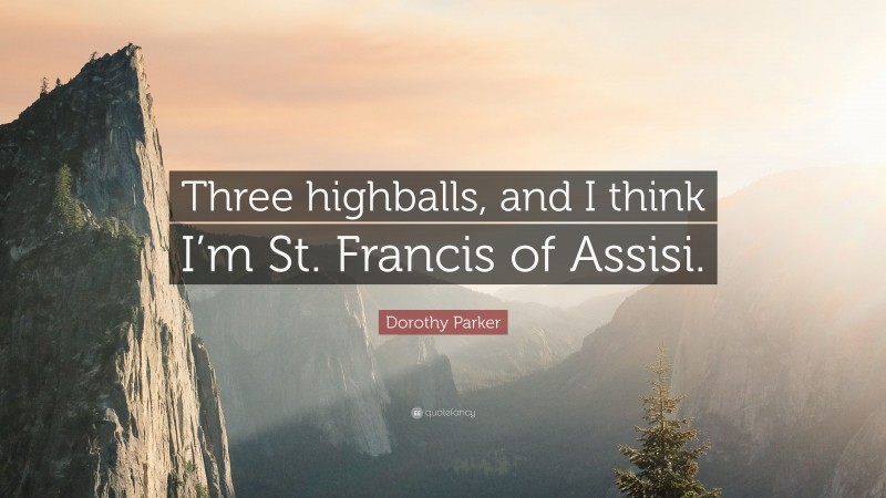 Dorothy Parker Quote: “Three highballs, and I think I’m St. Francis of Assisi.”