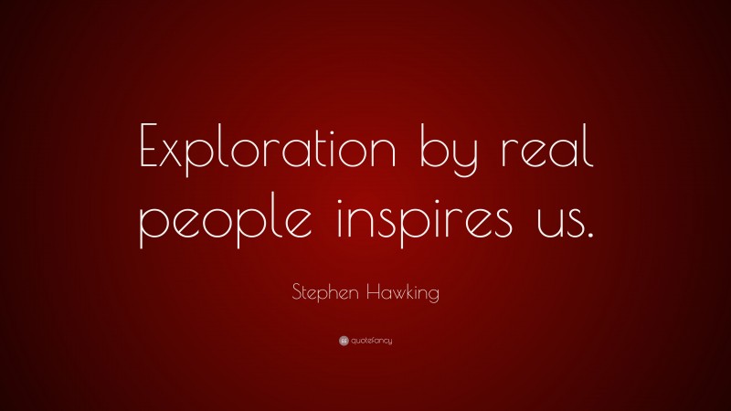 Stephen Hawking Quote: “Exploration by real people inspires us.”