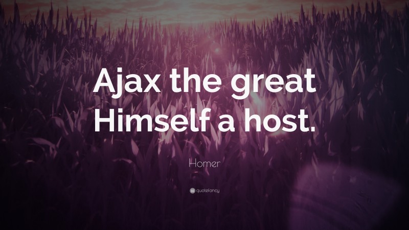 Homer Quote: “Ajax the great Himself a host.”