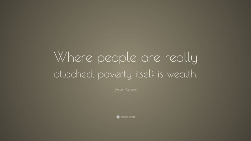 Jane Austen Quote: “Where people are really attached, poverty itself is wealth.”