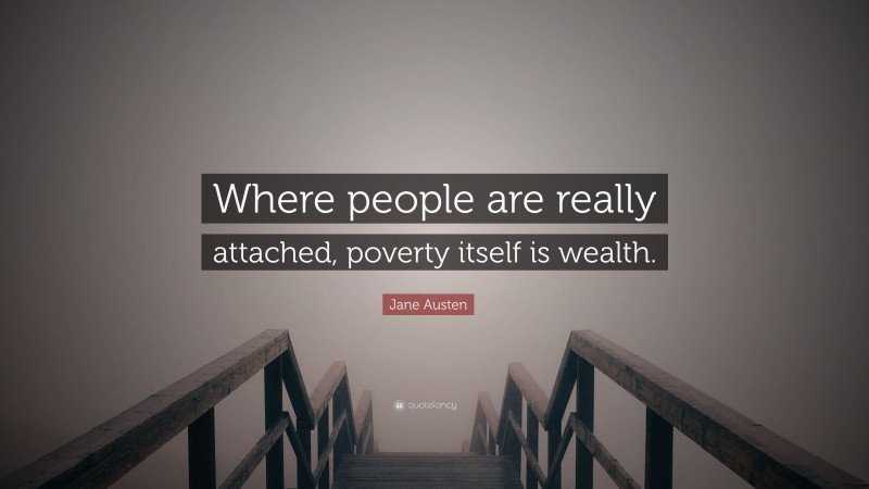 Jane Austen Quote: “Where people are really attached, poverty itself is wealth.”