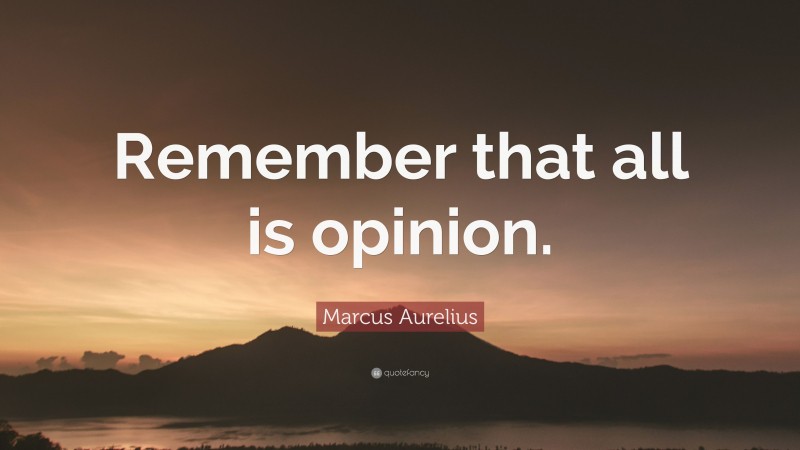 Marcus Aurelius Quote: “Remember that all is opinion.”