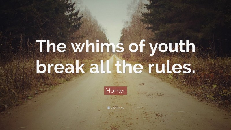 Homer Quote: “The whims of youth break all the rules.”