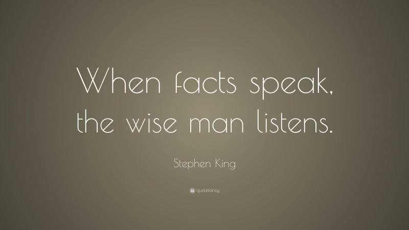 Stephen King Quote: “When facts speak, the wise man listens.”