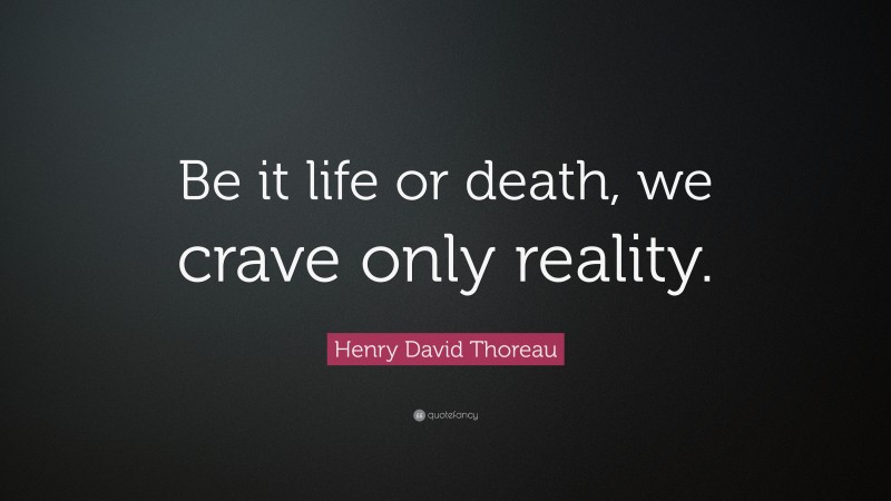 Henry David Thoreau Quote: “Be it life or death, we crave only reality.”