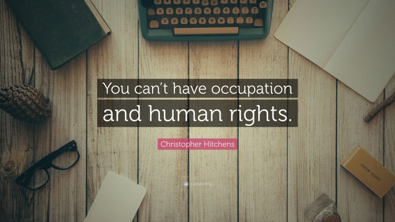 Christopher Hitchens Quote: “You can’t have occupation and human rights.”