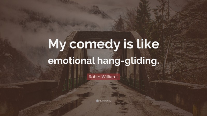 Robin Williams Quote: “My comedy is like emotional hang-gliding.”