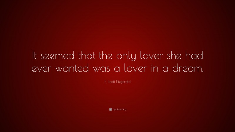 F. Scott Fitzgerald Quote: “It seemed that the only lover she had ever wanted was a lover in a dream.”