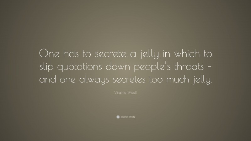 Virginia Woolf Quote: “One has to secrete a jelly in which to slip quotations down people’s throats – and one always secretes too much jelly.”