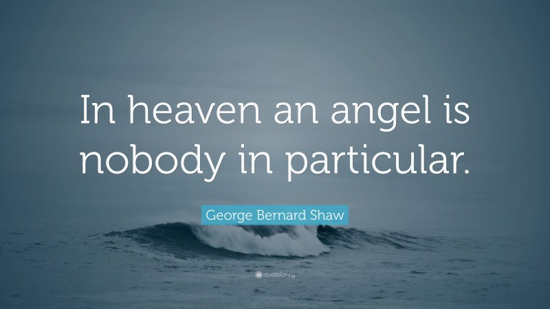 George Bernard Shaw Quote: “In heaven an angel is nobody in particular.”