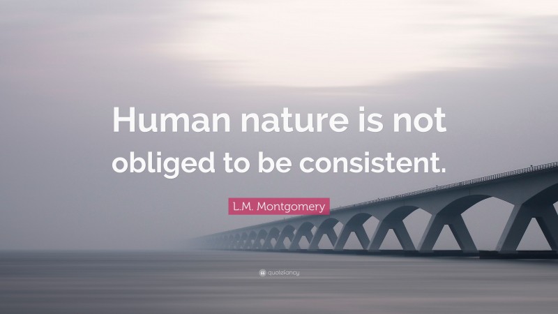 L.M. Montgomery Quote: “Human nature is not obliged to be consistent.”