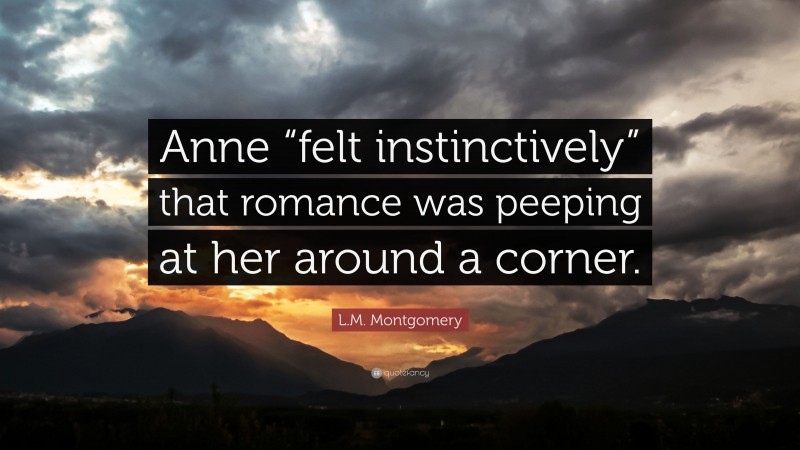 L.M. Montgomery Quote: “Anne “felt instinctively” that romance was peeping at her around a corner.”
