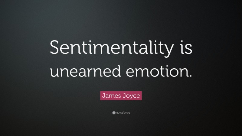 James Joyce Quote: “Sentimentality is unearned emotion.”