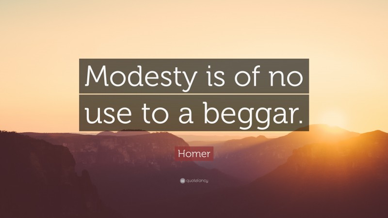 Homer Quote: “Modesty is of no use to a beggar.”