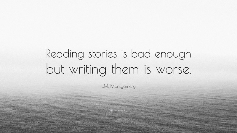 L.M. Montgomery Quote: “Reading stories is bad enough but writing them is worse.”