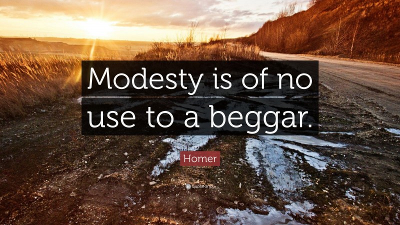 Homer Quote: “Modesty is of no use to a beggar.”