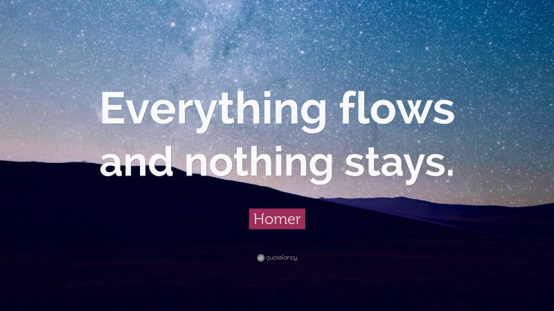 Homer Quote: “Everything flows and nothing stays.”