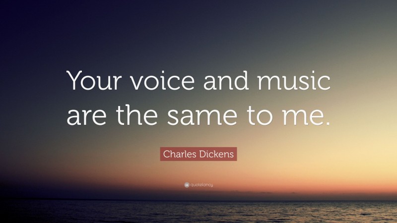 Charles Dickens Quote: “Your voice and music are the same to me.”