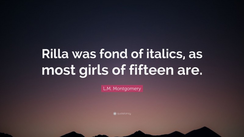 L.M. Montgomery Quote: “Rilla was fond of italics, as most girls of fifteen are.”