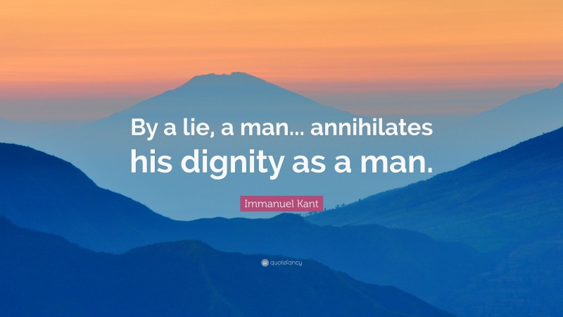 Immanuel Kant Quote: “By a lie, a man... annihilates his dignity as a man.”