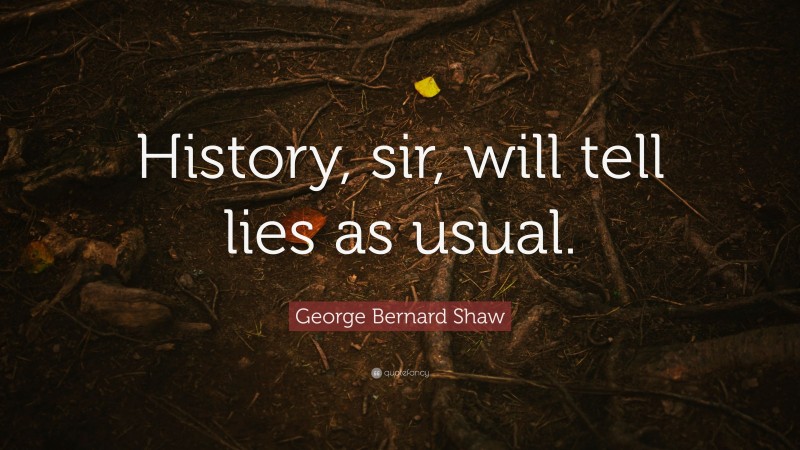George Bernard Shaw Quote: “History, sir, will tell lies as usual.”