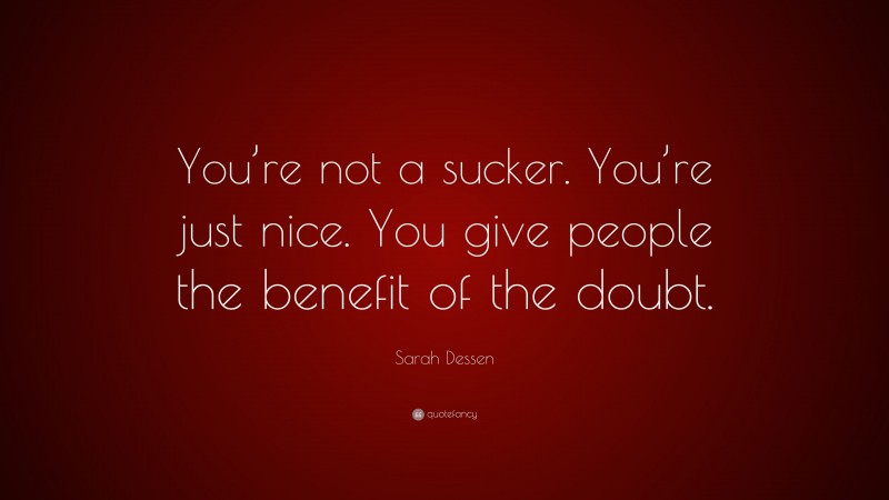 Sarah Dessen Quote: “You’re not a sucker. You’re just nice. You give people the benefit of the doubt.”