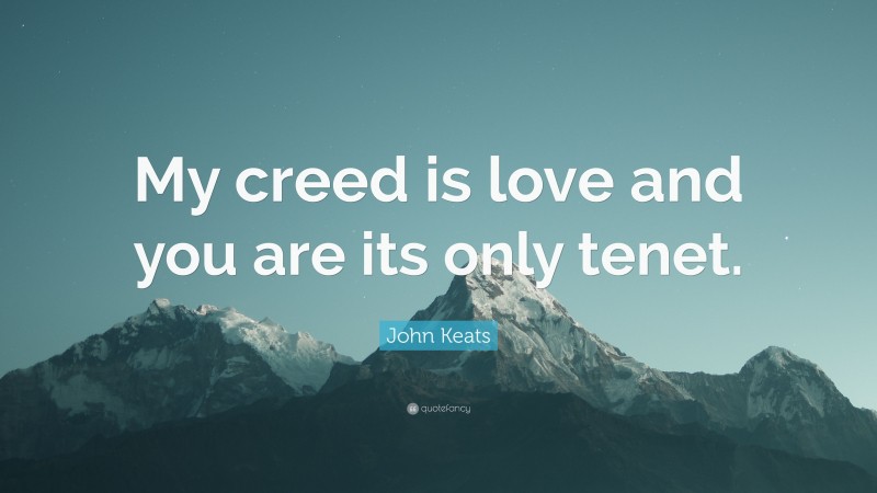 John Keats Quote: “My creed is love and you are its only tenet.”