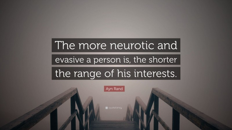 Ayn Rand Quote: “The more neurotic and evasive a person is, the shorter the range of his interests.”