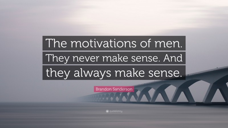 Brandon Sanderson Quote: “The motivations of men. They never make sense. And they always make sense.”
