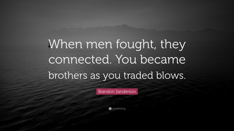 Brandon Sanderson Quote: “When men fought, they connected. You became brothers as you traded blows.”