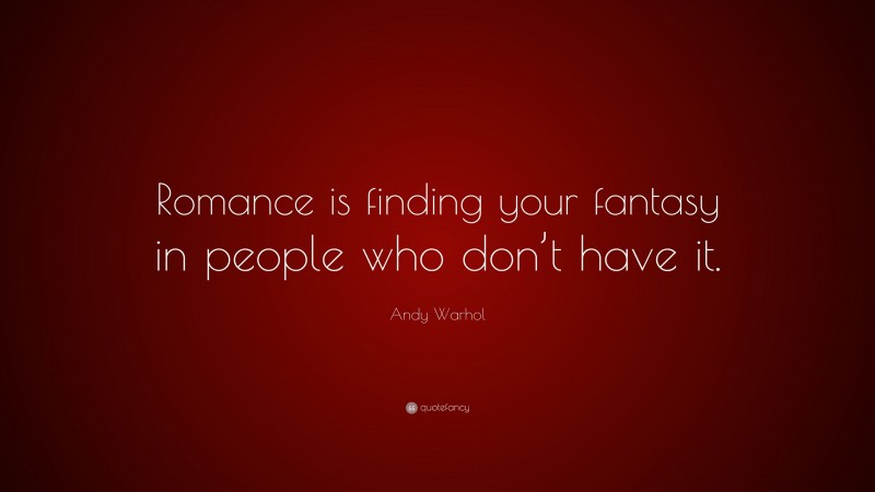 Andy Warhol Quote: “Romance is finding your fantasy in people who don’t have it.”