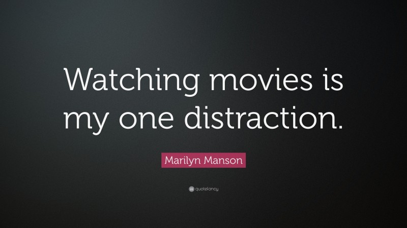 Marilyn Manson Quote: “Watching movies is my one distraction.”