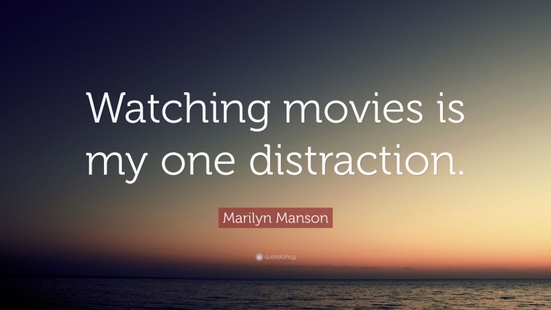 Marilyn Manson Quote: “Watching movies is my one distraction.”