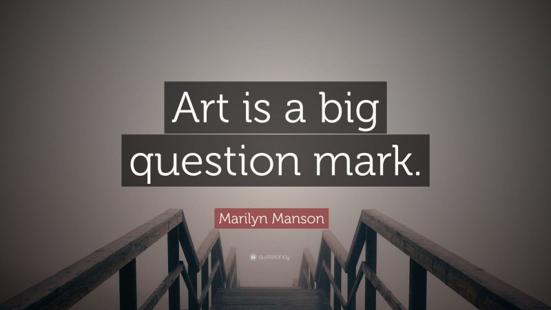 Marilyn Manson Quote: “Art is a big question mark.”
