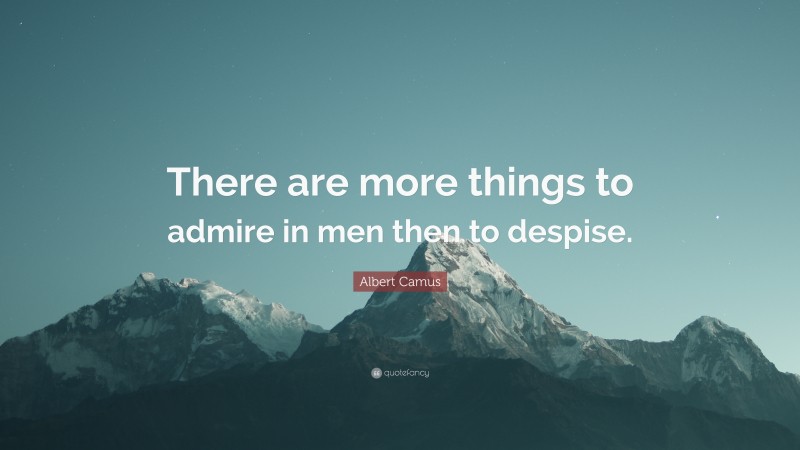 Albert Camus Quote: “There are more things to admire in men then to despise.”