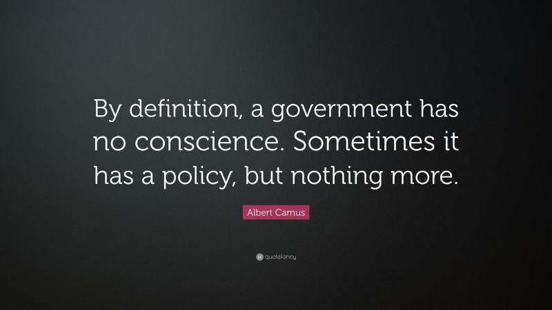 Albert Camus Quote: “By definition, a government has no conscience. Sometimes it has a policy, but nothing more.”