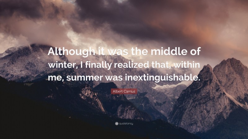 Albert Camus Quote: “Although it was the middle of winter, I finally realized that, within me, summer was inextinguishable.”