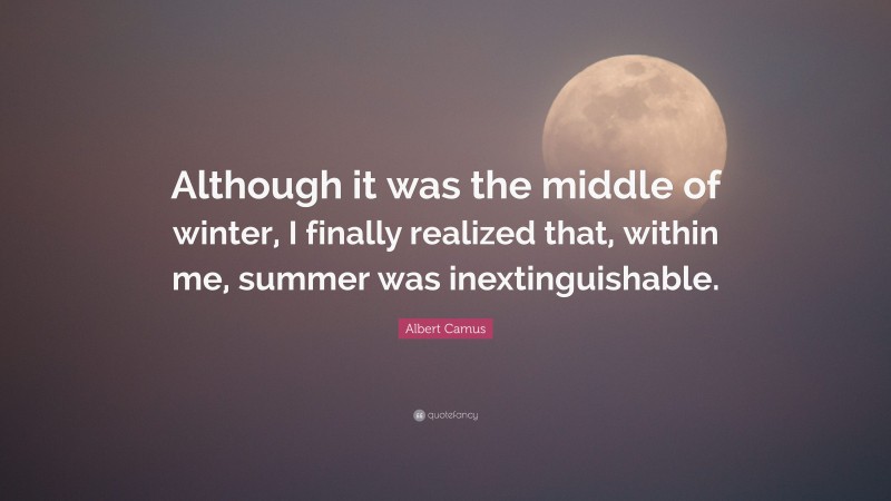 Albert Camus Quote: “Although it was the middle of winter, I finally realized that, within me, summer was inextinguishable.”