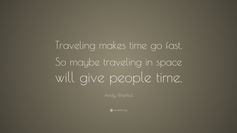Andy Warhol Quote: “Traveling makes time go fast. So maybe traveling in space will give people time.”